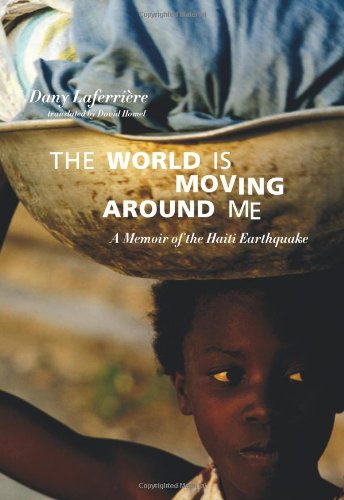 The World is Moving Around Me: A Memoir of the Haiti Earthquake by Dany Laferriere  ,