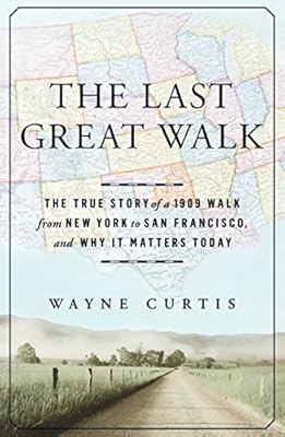 The Last Great Walk: The True Story of a 1909 Walk from New York to San Francisco, and Why it Matters Today
