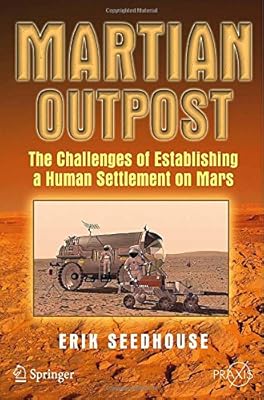Martian Outpost: The Challenges of Establishing a Human Settlement on Mars (Springer Praxis Books / Space Exploration)