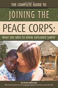 The Complete Guide to Joining the Peace Corps: What You Need to Know Explained Simply by Sharlee DiMenichi