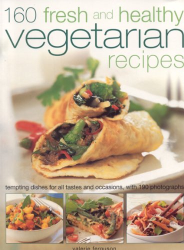 160 Fresh and Healthy Vegetarian Recipes: Tempting Dishes for All Tastes and Occasions, with 175 Photographs by Valerie Ferguson