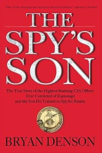 The Spy's Son: The True Story of the Highest-Ranking CIA Officer Ever Convicted of Espionage and the Son He Trained to Spy for Russia by Bryan Denson