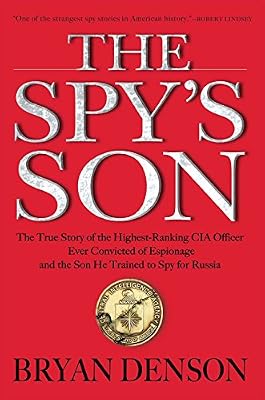 The Spy's Son: The True Story of the Highest-Ranking CIA Officer Ever Convicted of Espionage and the Son He Trained to Spy for Russia