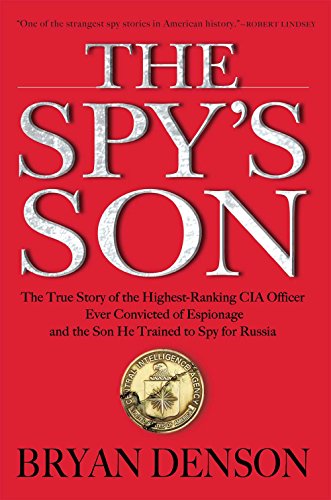 The Spy's Son: The True Story of the Highest-Ranking CIA Officer Ever Convicted of Espionage and the Son He Trained to Spy for Russia by Bryan Denson