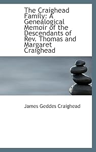The Craighead Family: A Genealogical Memoir of the Descendants of Rev. Thomas and Margaret Craighead by James Geddes Craighead