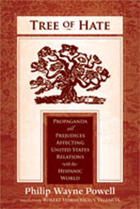 Tree of Hate: Propaganda and Prejudices Affecting United States Relations with the Hispanic World by Philip Wayne Powell