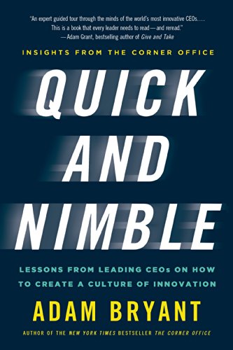 Quick and Nimble: Lessons from Leading CEOs on How to Create a Culture of Innovation by Adam Bryant