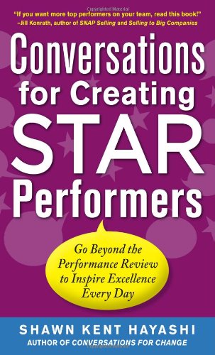 Conversations for Creating Star Performers: Go Beyond the Performance Review to Inspire Excellence Every Day by Shawn Kent Hayashi