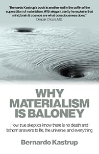 Why Materialism Is Baloney: How True Skeptics Know There Is No Death and Fathom Answers to life, the Universe, and Everything by Bernardo Kastrup