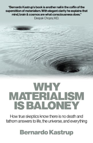 Why Materialism Is Baloney: How True Skeptics Know There Is No Death and Fathom Answers to life, the Universe, and Everything by Bernardo Kastrup
