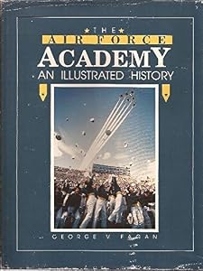 The Air Force Academy: An Illustrated History by George V. Fagan