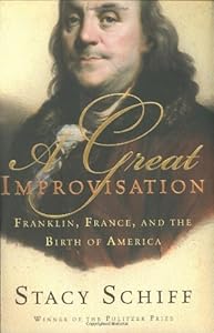 A Great Improvisation: Franklin, France, and the Birth of America