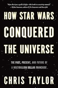 How Star Wars Conquered the Universe: The Past, Present and Future of a Four Billion Dollar Franchise