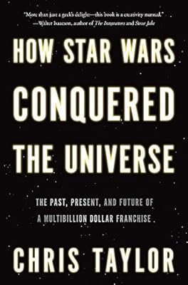 How Star Wars Conquered the Universe: The Past, Present and Future of a Four Billion Dollar Franchise
