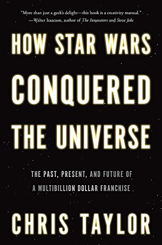 How Star Wars Conquered the Universe: The Past, Present and Future of a Four Billion Dollar Franchise by Chris Taylor