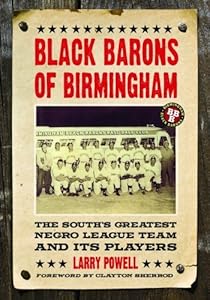 Black Barons of Birmingham: The South’s Greatest Negro League Team and Its Players by Larry Powell