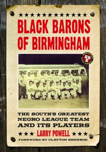 Black Barons of Birmingham: The South’s Greatest Negro League Team and Its Players by Larry Powell