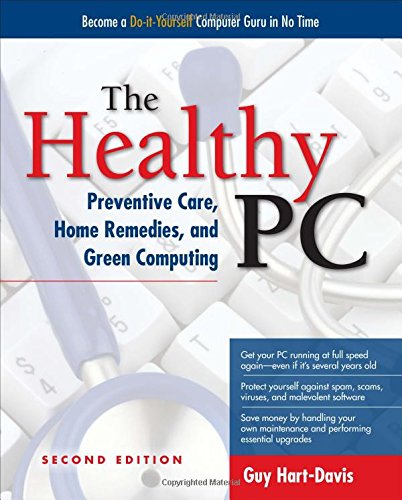 The Healthy PC: Preventive Care, Home Remedies, and Green Computing, 2nd Edition by Guy Hart-Davis
