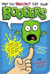 Why You Shouldn't Eat Your Boogers: Gross but True Things You Don't Want to Know About Your Body