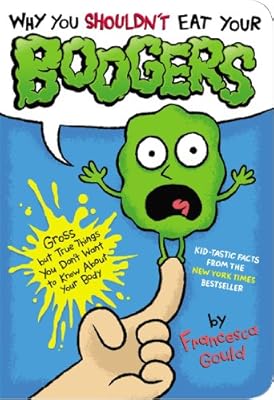 Why You Shouldn't Eat Your Boogers: Gross but True Things You Don't Want to Know About Your Body