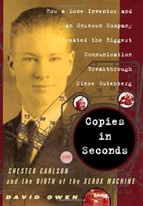 Copies in Seconds: How a Lone Inventor and an Unknown Company Created the Biggest Communication Breakthrough Since Gutenberg--Chester Carlson and the Birth of the Xerox Machine