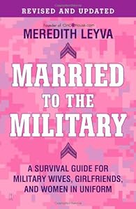 Married to the Military: A Survival Guide for Military Wives, Girlfriends, and Women in Uniform by Meredith Leyva