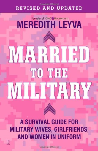 Married to the Military: A Survival Guide for Military Wives, Girlfriends, and Women in Uniform by Meredith Leyva