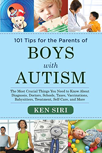 101 Tips for the Parents of Boys with Autism: The Most Crucial Things You Need to Know About Diagnosis, Doctors, Schools, Taxes, Vaccinations, Babysitters, Treatment, Food, Self-Care, and More by Ken Siri