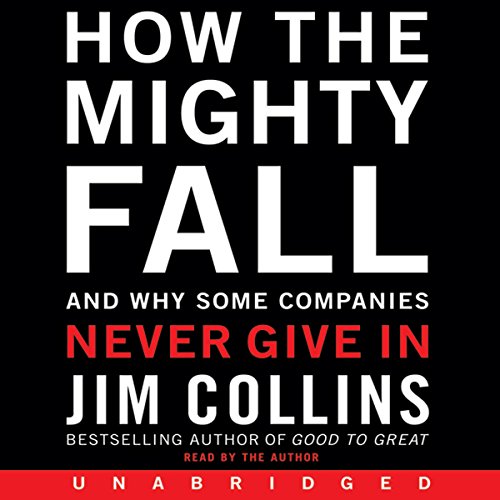 How the Mighty Fall: And Why Some Companies Never Give In by Jim Collins
