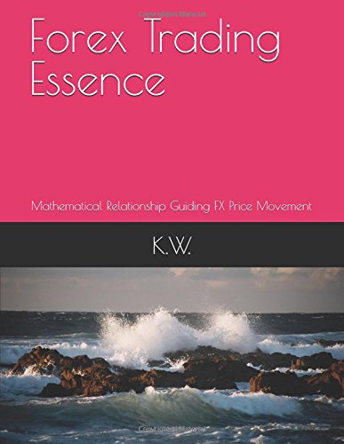 Forex Trading Essence: Mathematical Relationship guiding FX Price Movement (MTS) by K. W.