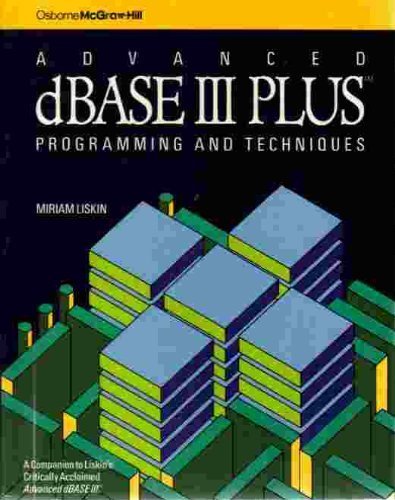 Advanced dBASE III Plus: Programming and Techniques by Miriam Liskin