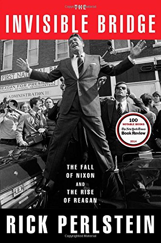 The Invisible Bridge: The Fall of Nixon and the Rise of Reagan by Rick Perlstein
