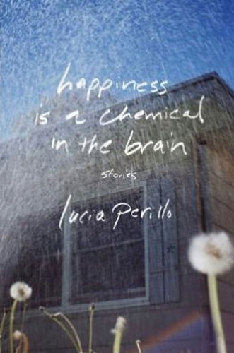 Happiness Is a Chemical in the Brain: Stories by Lucia Perillo
