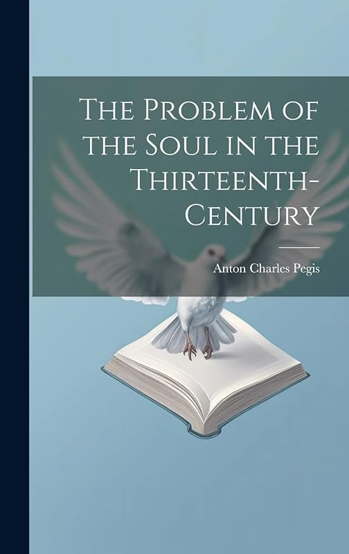 The Problem of the Soul in the Thirteenth-century by Anton Charles Pegis