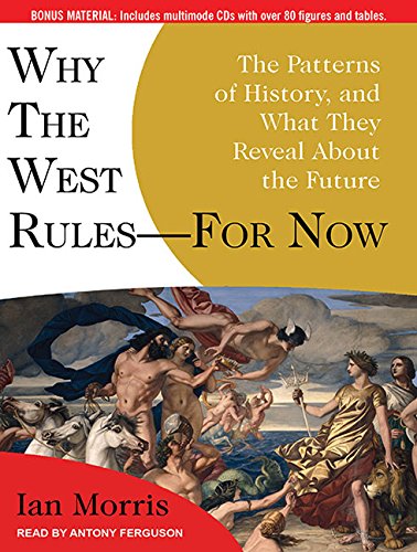 Why the West Rules---for Now: The Patterns of History, and What They Reveal About the Future by Ian Morris