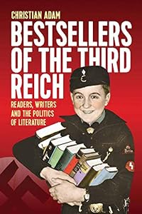 Bestsellers of the Third Reich: Readers, Writers and the Politics of Literature by Christian Adam