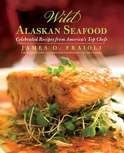 Wild Alaskan Seafood: Celebrated Recipes from America's Top Chefs by James O. Fraioli