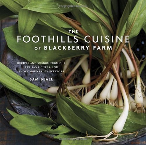The Foothills Cuisine of Blackberry Farm: Recipes and Wisdom from Our Artisans, Chefs, and Smoky Mountain Ancestors by Sam Beall
