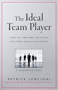 The Ideal Team Player: How to Recognize and Cultivate The Three Essential Virtues