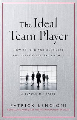 The Ideal Team Player: How to Recognize and Cultivate The Three Essential Virtues