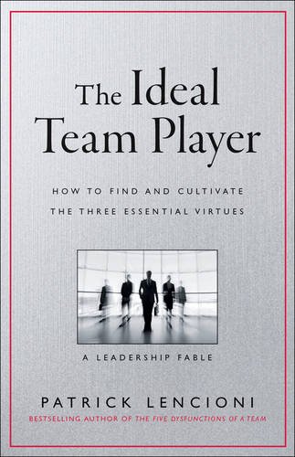 The Ideal Team Player: How to Recognize and Cultivate The Three Essential Virtues by Patrick M Lencioni