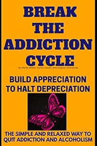 Break The Addiction Cycle: Build Appreciation To Halt Depreciation(The Simple And Relaxed Way To Quit Addiction And Alcoholism) (Be Here Now) by Wendy Wilken
