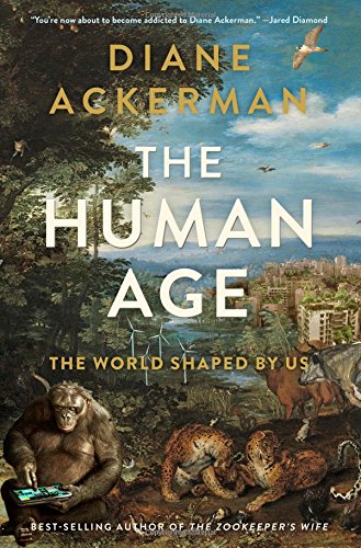 The Human Age: The World Shaped By Us by Diane Ackerman