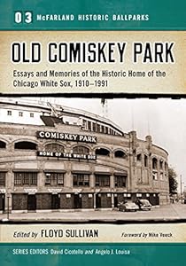 Old Comiskey Park: Essays and Memories of the Historic Home of the Chicago White Sox, 1910-1991: 3 (McFarland Historic Ballparks)