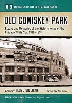 Old Comiskey Park: Essays and Memories of the Historic Home of the Chicago White Sox, 1910-1991: 3 (McFarland Historic Ballparks)