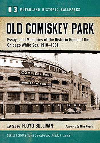 Old Comiskey Park: Essays and Memories of the Historic Home of the Chicago White Sox, 1910-1991: 3 (McFarland Historic Ballparks) by Sean Deveney