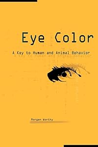 Eye Color: A Key to Human and Animal Behavior by Morgan Worthy