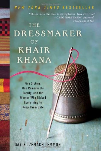 The Dressmaker of Khair Khana: Five Sisters, One Remarkable Family, and the Woman Who Risked Everything to Keep Them Safe by Gayle Tzemach Lemmon
