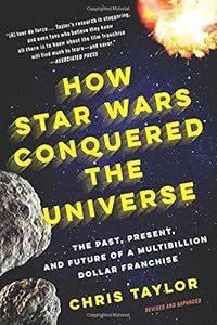 How Star Wars Conquered the Universe: The Past, Present, and Future of a Multibillion Dollar Franchise