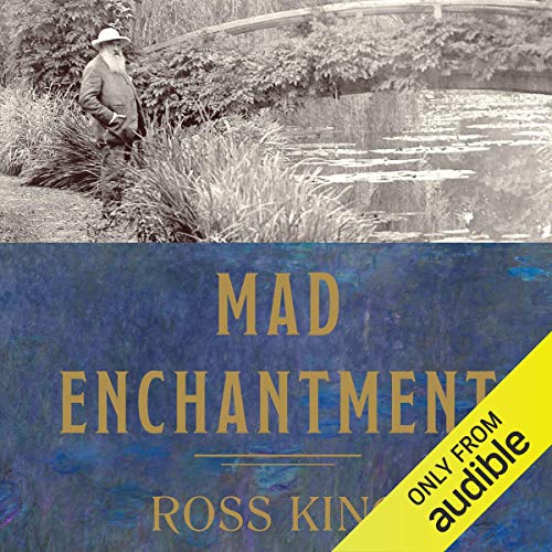 Mad Enchantment: Claude Monet and the Painting of the Water Lilies by Ross King